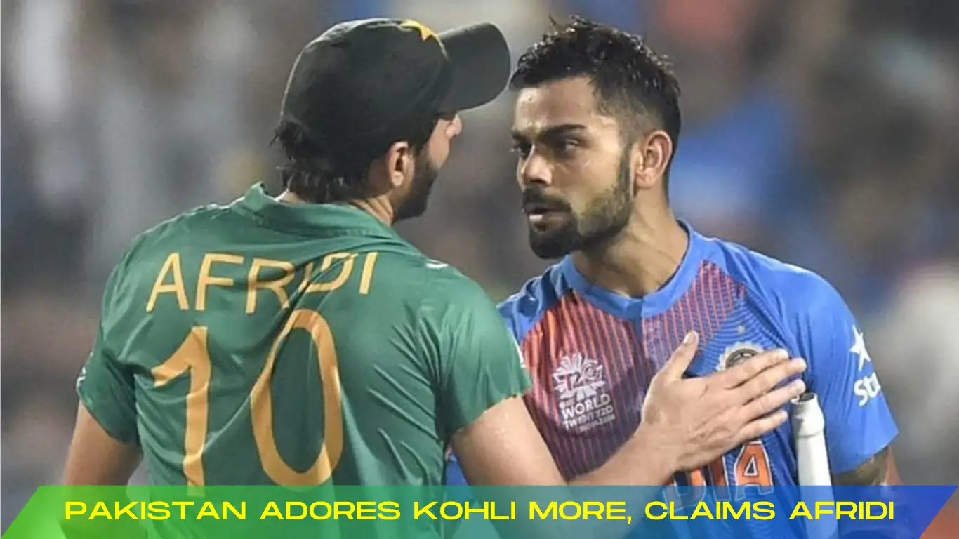 Pakistan Adores Virat Kohli More, Claims Shahid Afridi